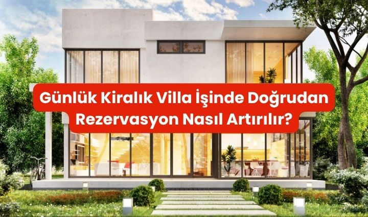 Günlük Kiralık Villa İşinde Doğrudan Rezervasyon Nasıl Artırılır?