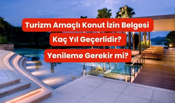 Turizm Amaçlı Konut İzin Belgesi Kaç Yıl Geçerlidir? Yenileme Gerekir mi?