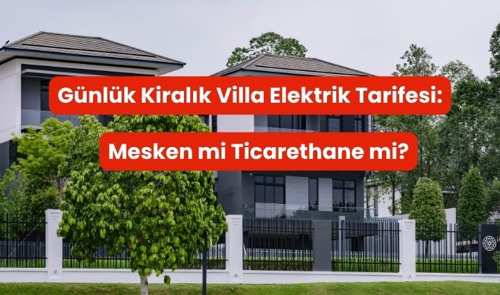Günlük Kiralık Villa Elektrik Tarifesi: Mesken Mi Ticarethane Mi?
