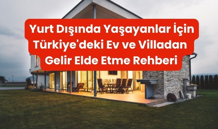 Yurt Dışında Yaşayanlar İçin Türkiye'deki Ev ve Villadan Gelir Elde Etme Rehberi